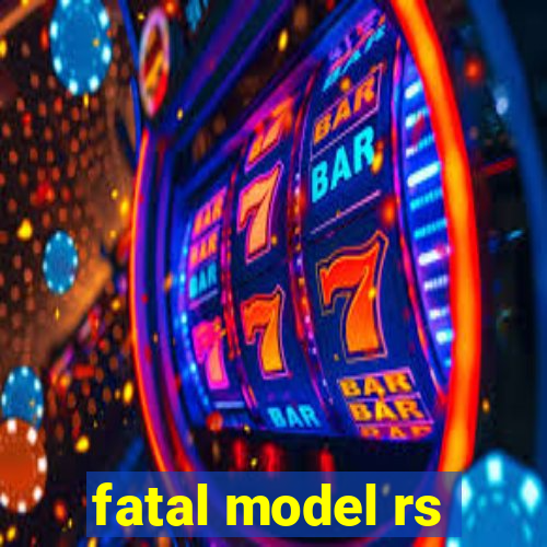 fatal model rs